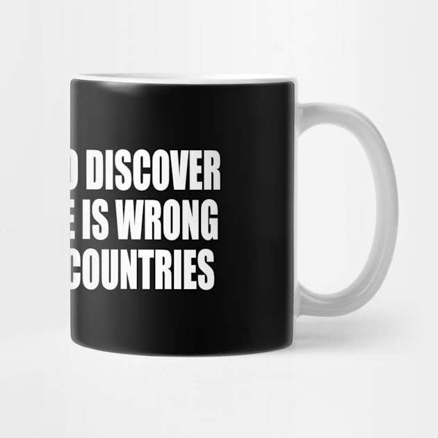 To travel is to discover that everyone is wrong about other countries by D1FF3R3NT